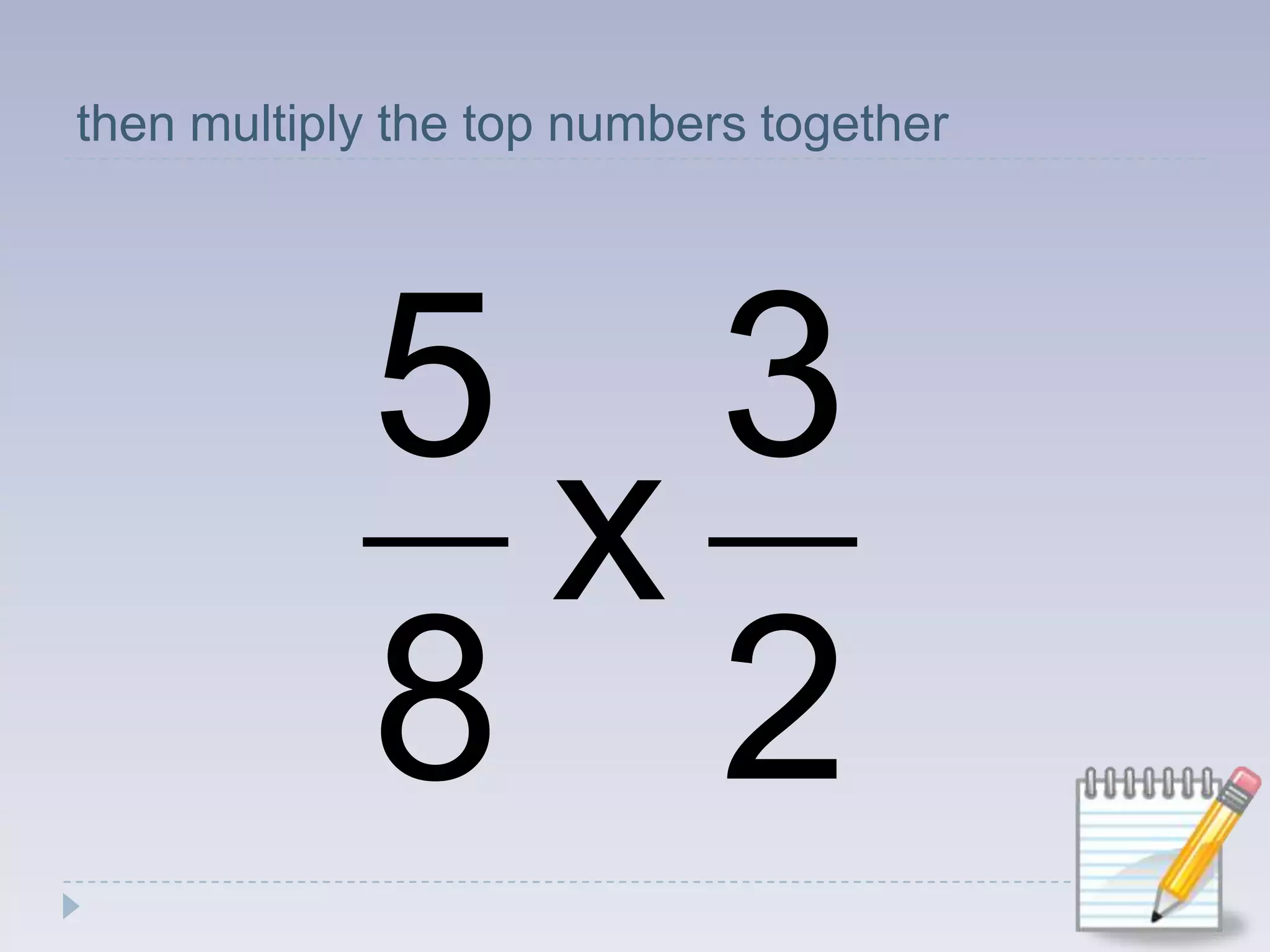 then multiply the top numbers together