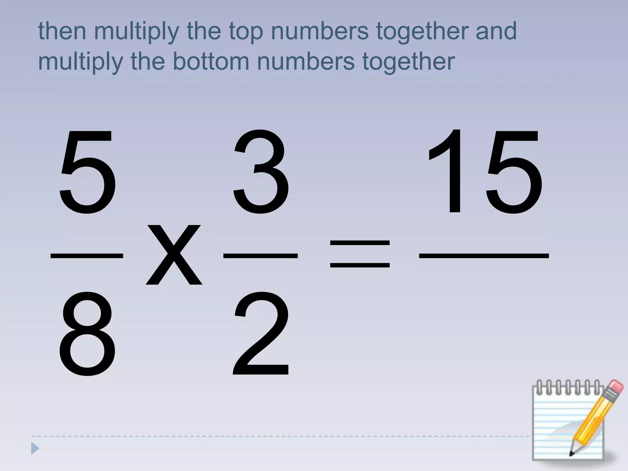 then multiply the top numbers together and multiply the bottom numbers together