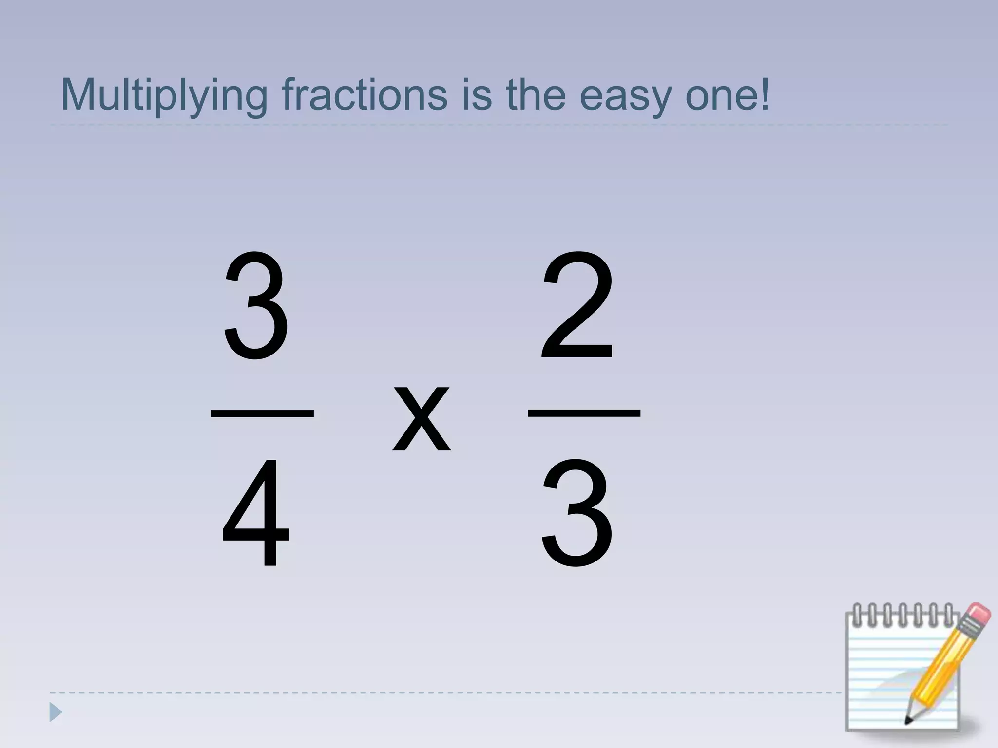 Multiplying fractions is the easy one!x