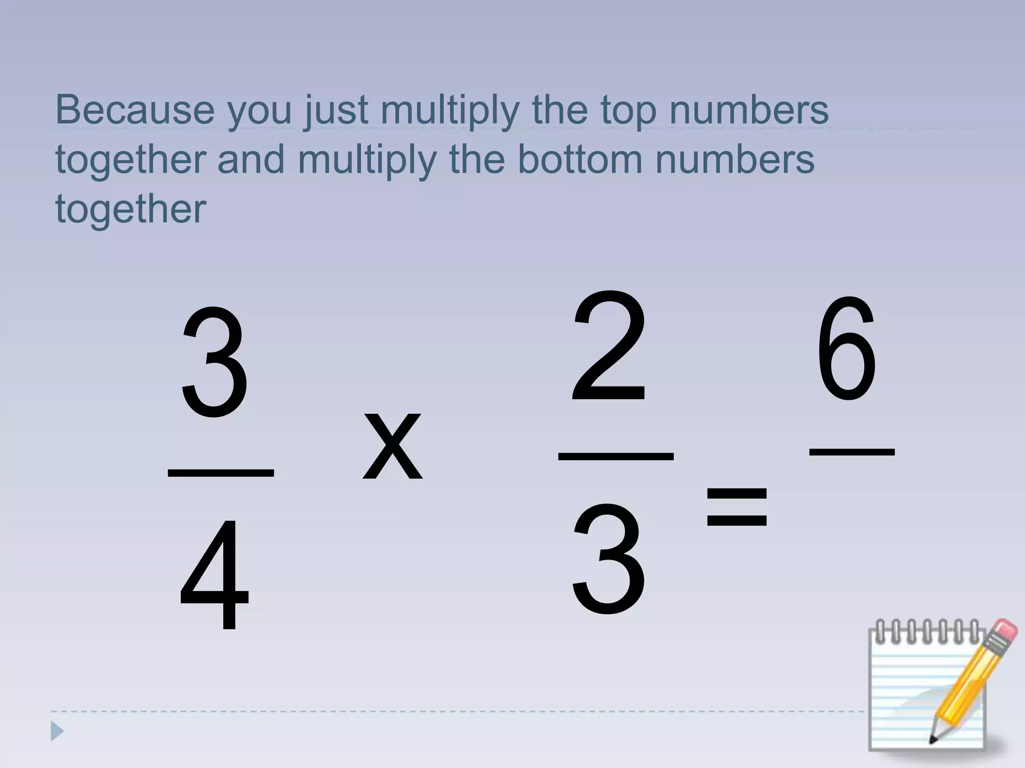 Because you just multiply the top numbers together and multiply the bottom numbers togetherx=