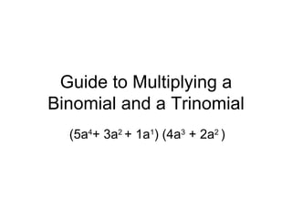 Guide to Multiplying a Binomial and a Trinomial (5a 4 + 3a 2  + 1a 1 ) (4a 3  + 2a 2  ) 