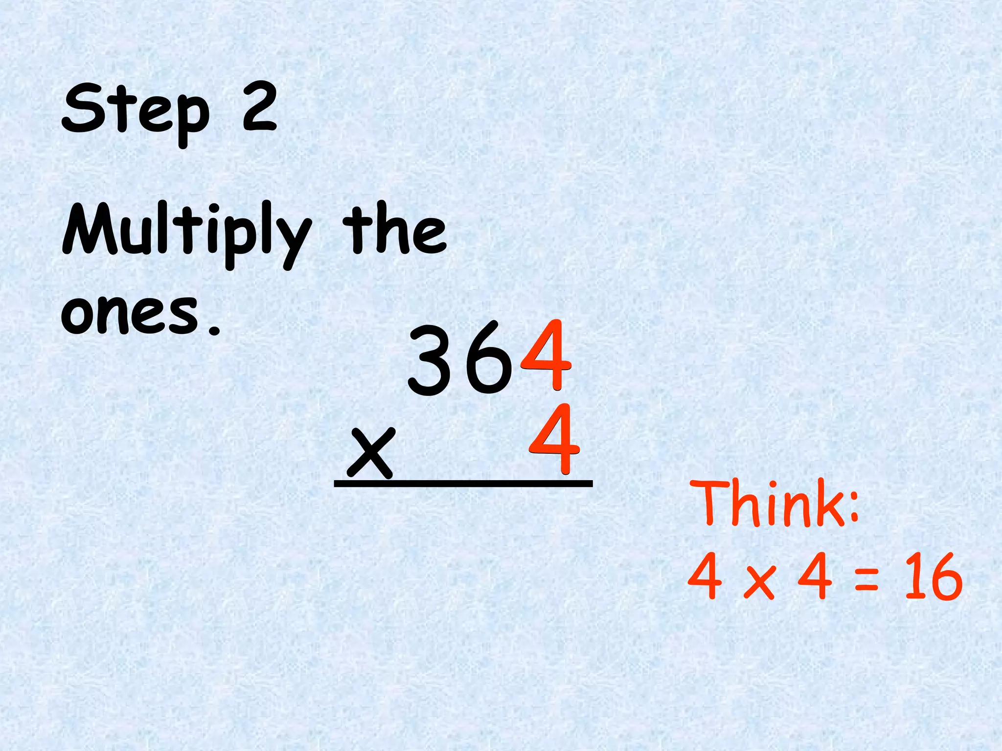 Step 2
Multiply the
ones.
Think:
4 x 4 = 16
64
4x
364
4x
3
 