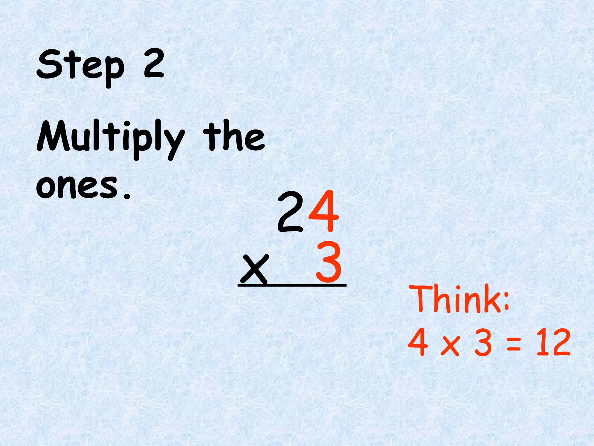 24
3x
Step 2
Multiply the
ones.
Think:
4 x 3 = 12
24
3x
 