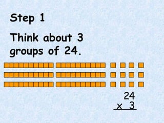 Step 1
Think about 3
groups of 24.
24
3x
 