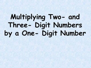 Multiplying Two- and
Three- Digit Numbers
by a One- Digit Number
 