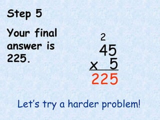 Step 5
Your final
answer is
225.
Let’s try a harder problem!
45
5x
5
2
22
 