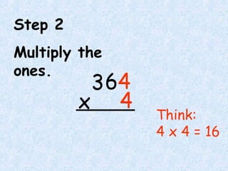 Step 2
Multiply the
ones.
Think:
4 x 4 = 16
64
4x
364
4x
3
 