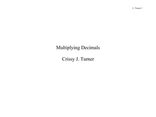 C. Turner 1

Multiplying Decimals
Crissy J. Turner

 