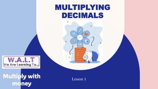 MULTIPLYING
DECIMALS
Lesson 1
Multiply with
money
 