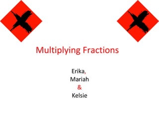 Multiplying Fractions  Erika ,   Mariah & Kelsie 