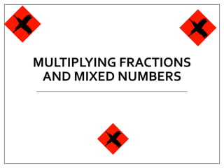 MULTIPLYING FRACTIONS
AND MIXED NUMBERS
 