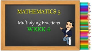 MATHEMATICS 5
Multiplying Fractions
WEEK 6
 