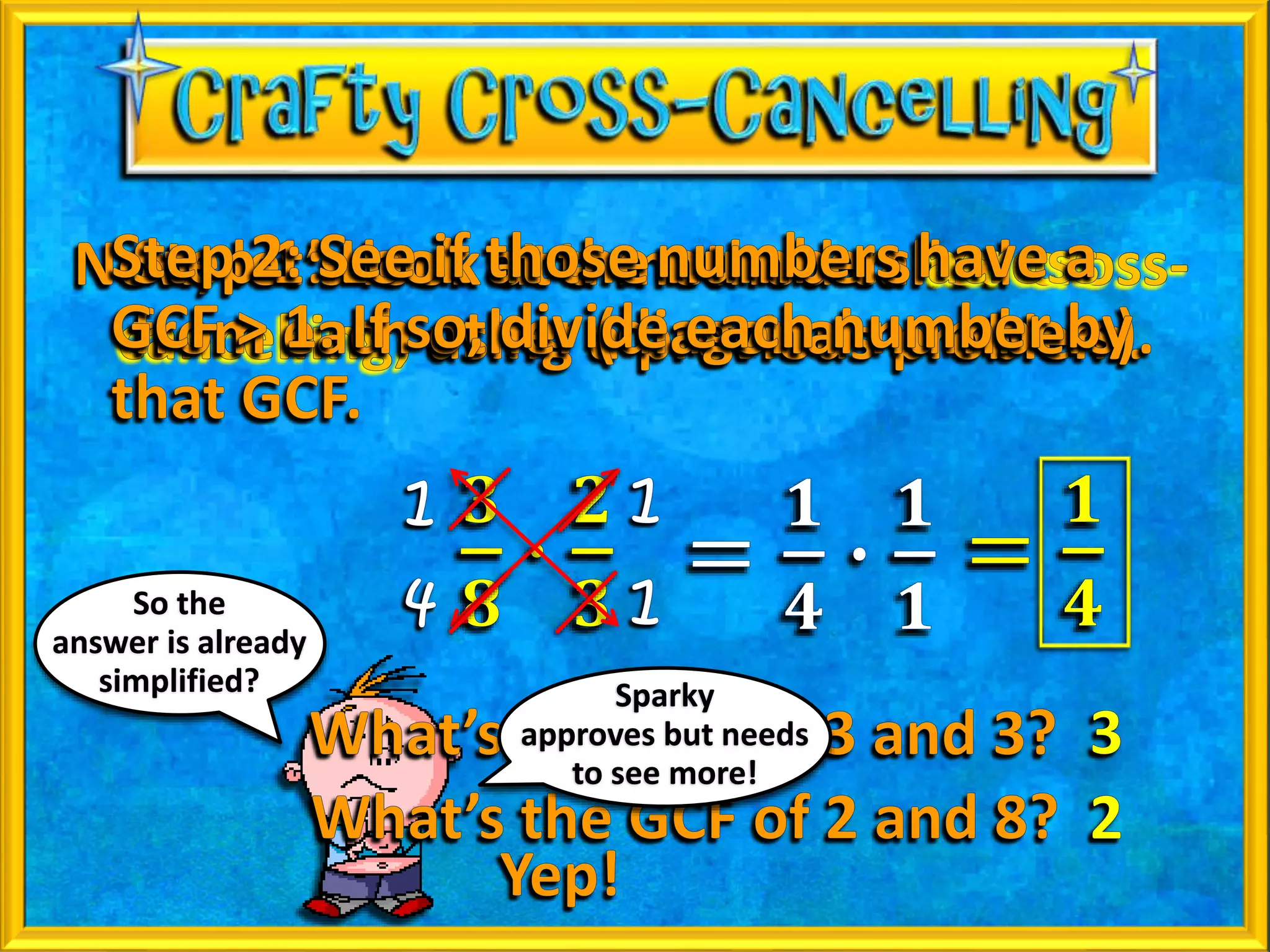 So the
answer is already
simplified? Sparky
approves but needs
to see more!