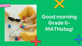 Good morning
Grade 6-
MATHatag!
 