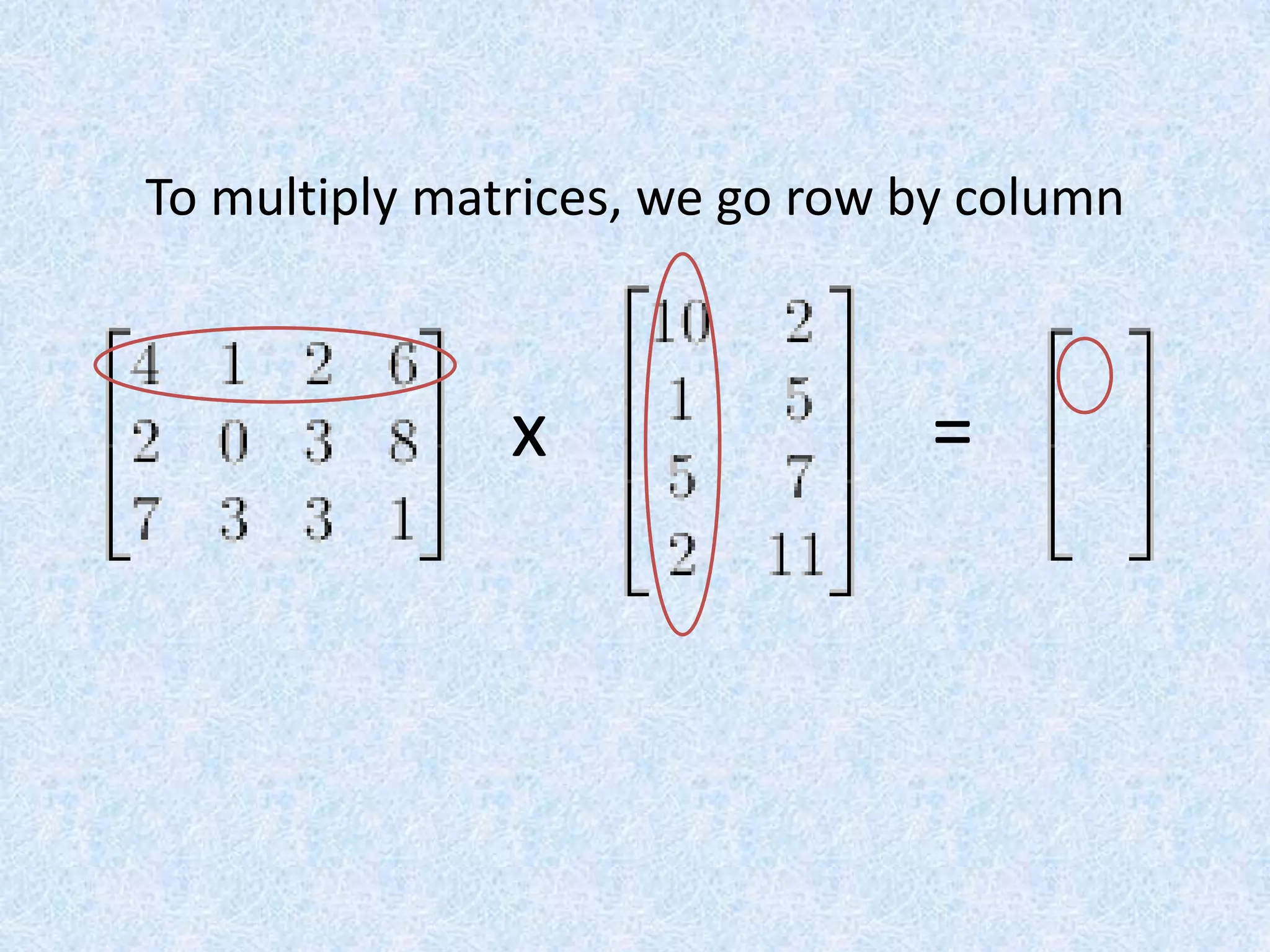 To multiply matrices, we go row by columnx=