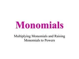 Monomials
Multiplying Monomials and Raising
       Monomials to Powers
 