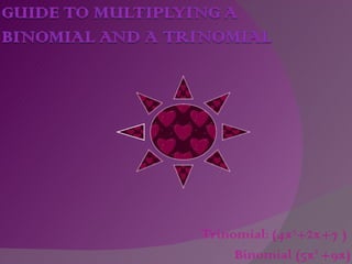Trinomial: (4x 3 +2x+7   )  Binomial (5x 2  +9x) 