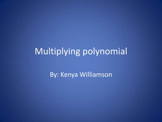 Multiplying polynomial  By: Kenya Williamson 