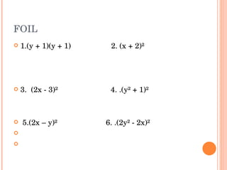 FOIL 1.(y + 1)(y + 1)  2. (x + 2)²  3.  (2x - 3)²  4. .(y² + 1)²  5.(2x – y)²  6. .(2y² - 2x)² 