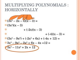 MULTIPLYING POLYNOMIALS : HORIZONTALLY (3x 2  – 2x – 4)(x – 3) = (3x 2 )(x – 3) + (-2x)(x – 3) + (-4)(x – 3) = (3x 3  – 9x 2 ) + (-2x 2  + 6x) + (-4x + 12) = 3x 3  – 9x 2  – 2x 2  + 6x – 4x +12 = 3x 3  – 11x 2  + 2x + 12  