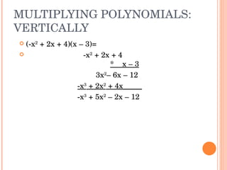 MULTIPLYING POLYNOMIALS: VERTICALLY (-x 2  + 2x + 4)(x – 3)= -x 2  + 2x + 4 *  x – 3   3x 2 – 6x – 12   -x 3  + 2x 2  + 4x_____     -x 3  + 5x 2  – 2x – 12  
