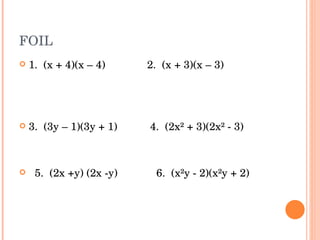 FOIL 1.  (x + 4)(x – 4)  2.  (x + 3)(x – 3) 3.  (3y – 1)(3y + 1)  4.  (2x² + 3)(2x² - 3) 5.  (2x +y) (2x -y)  6.  (x²y - 2)(x²y + 2) 