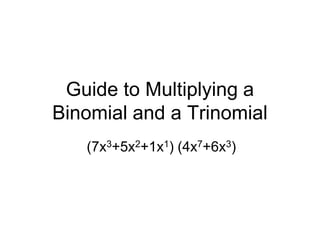 Guide to Multiplying a Binomial and a Trinomial (7x3+5x2+1x1) (4x7+6x3) 