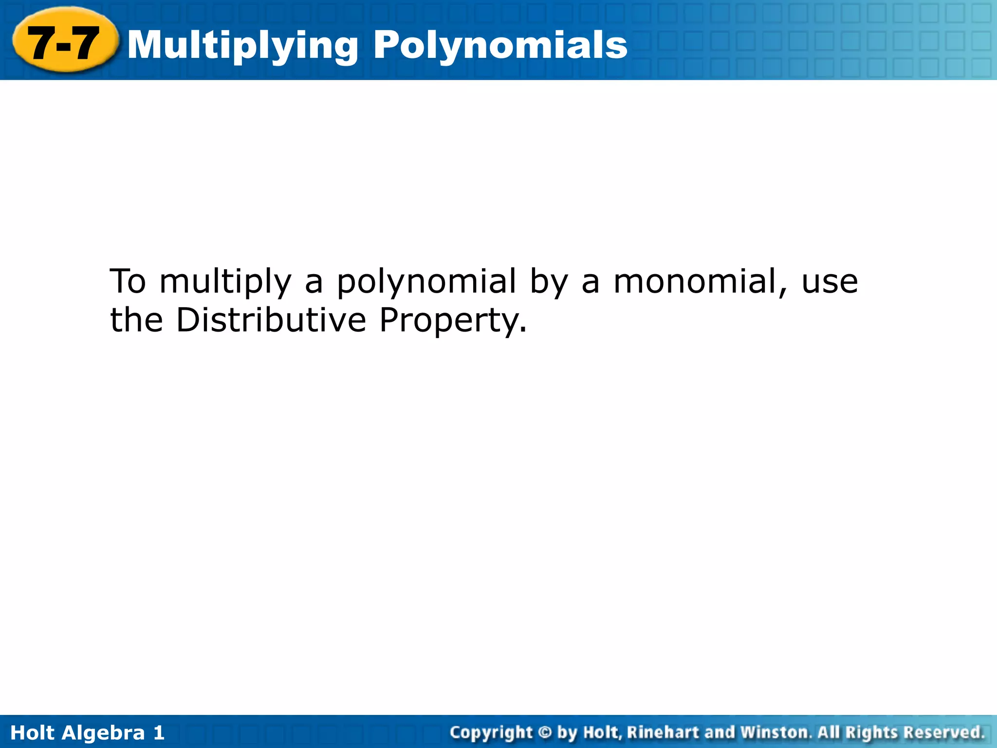 7-7 Multiplying Polynomials




        To multiply a polynomial by a monomial, use
        the Distributive Property.




Holt Algebra 1
 