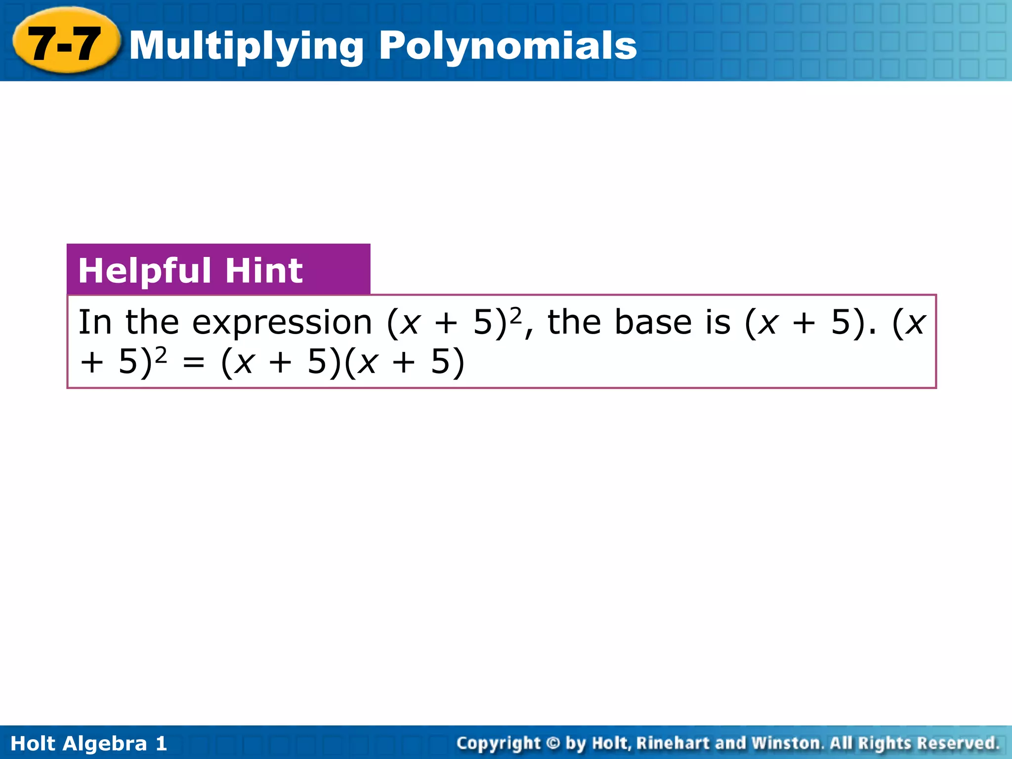 7-7 Multiplying Polynomials



     Helpful Hint
     In the expression (x + 5)2, the base is (x + 5). (x
     + 5)2 = (x + 5)(x + 5)




Holt Algebra 1
 