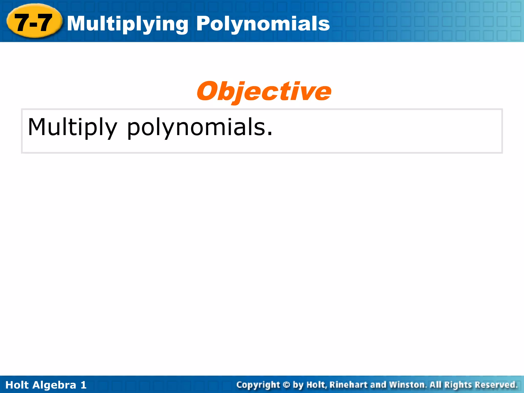 7-7 Multiplying Polynomials

                 Objective
   Multiply polynomials.




Holt Algebra 1
 