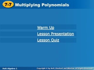 7-7 Multiplying Polynomials
  7-7 Multiplying Polynomials




                   Warm Up
                   Lesson Presentation
                   Lesson Quiz




Holt Algebra 1 1
 Holt Algebra
 