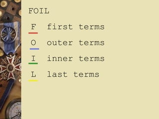 FOIL
F first terms
O outer terms
I inner terms
L last terms
 
