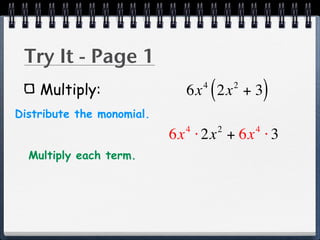Try It - Page 1
    Multiply:                    4
                                     (
                             6x 2x + 3       2
                                                     )
Distribute the monomial.
                             4           2       4
                           6x ⋅ 2x + 6x ⋅ 3
  Multiply each term.
 