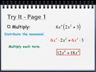 Try It - Page 1
    Multiply:                    4
                                     (
                             6x 2x + 3       2
                                                     )
Distribute the monomial.
                             4           2       4
                           6x ⋅ 2x + 6x ⋅ 3
  Multiply each term.
                                     6           4
                             12x + 18x
 