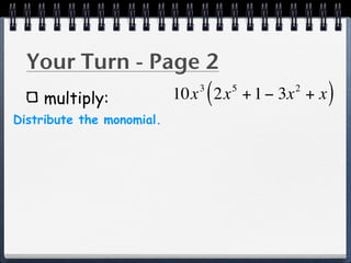 Your Turn - Page 2
    multiply:
                              3
                                  (   5   2
                           10x 2x + 1 − 3x + x   )
Distribute the monomial.
 