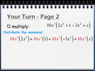 Your Turn - Page 2
    multiply:
                              3
                                  (
                           10x 2x + 1 − 3x + x5           2
                                                                  )
Distribute the monomial.

           ( )
   10x 2x + 10x (1) + 10x −3x + 10x ( x )
       3     5        3               3
                                          (       2
                                                      )       3
 