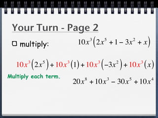 Your Turn - Page 2
    multiply:
                                 3
                                     (
                           10x 2x + 1 − 3x + x   5                   2
                                                                             )
           ( )
   10x 2x + 10x (1) + 10x −3x + 10x ( x )
       3    5         3                  3
                                             (           2
                                                             )           3


Multiply each term.          8                       3           5               4
                          20x + 10x − 30x + 10x
 