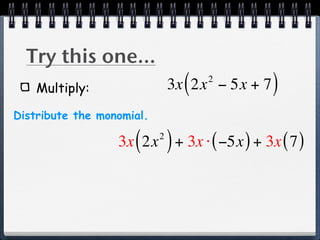 Try this one...
    Multiply:                    (   2
                               3x 2x − 5x + 7   )
Distribute the monomial.

                     ( )
                  3x 2x + 3x ⋅ ( −5x ) + 3x ( 7 )
                           2
 