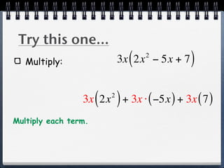 Try this one...
   Multiply:                 (   2
                           3x 2x − 5x + 7   )

                      ( )
                 3x 2x + 3x ⋅ ( −5x ) + 3x ( 7 )
                       2


Multiply each term.
 