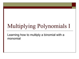Multiplying Polynomials I Learning how to multiply a binomial with a monomial 