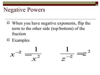 Negative Powers When you have negative exponents, flip the term to the other side (top/bottom) of the fraction Examples 