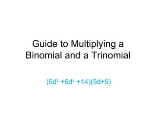 Guide to Multiplying a Binomial and a Trinomial (5d 2  +6d 4  +14)(5d+9) 