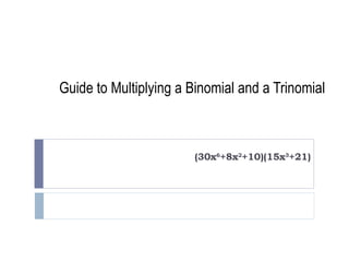 Guide to Multiplying a Binomial and a Trinomial (30x 6 +8x 2 +10)(15x 3 +21) 