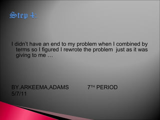 I didn’t have an end to my problem when I combined by terms so I figured I rewrote the problem just as it was giving to me … BY.ARKEEMA,ADAMS 7 TH PERIOD 5/7/11