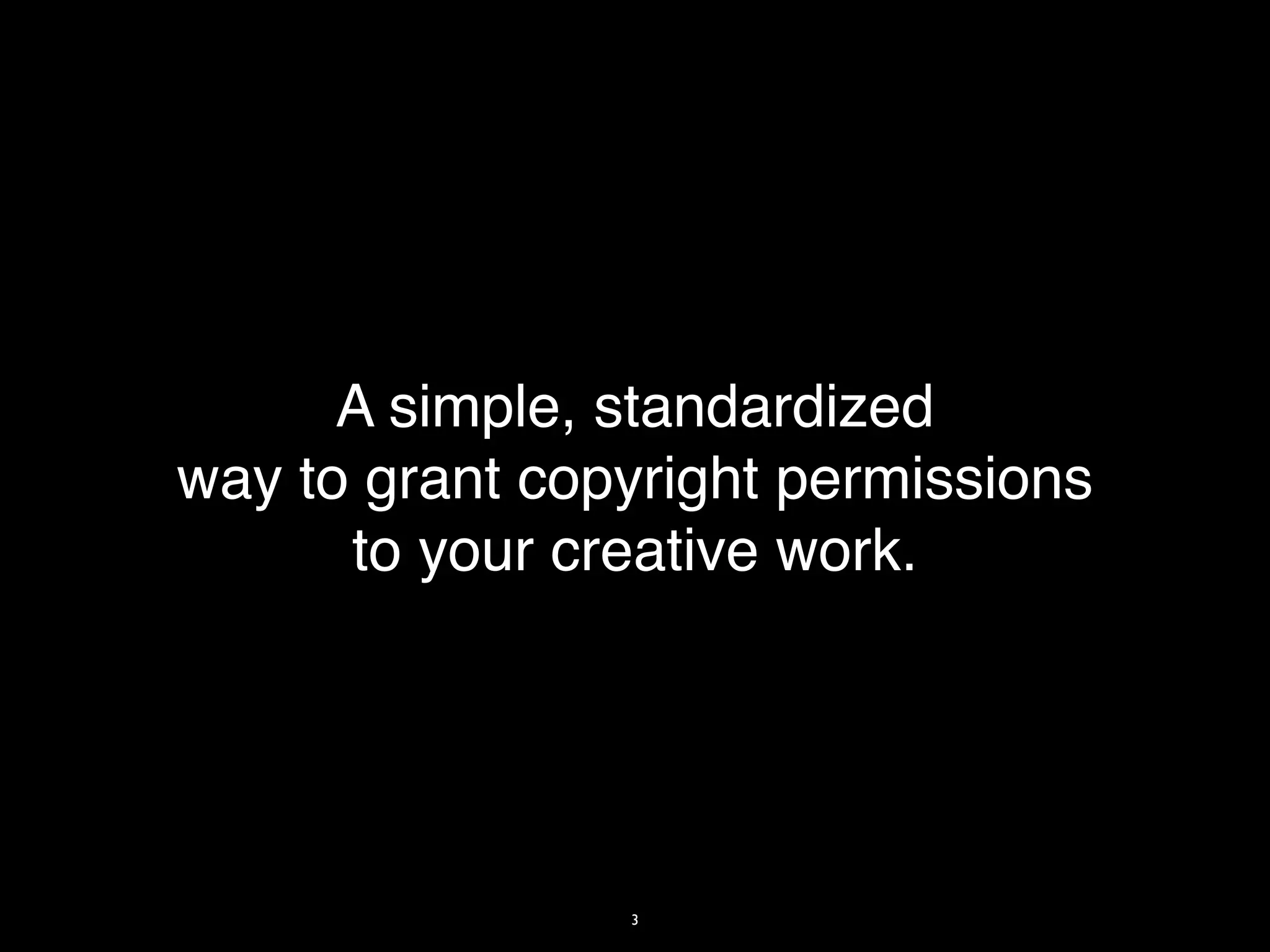 A simple, standardized
way to grant copyright permissions
      to your creative work.




                3
 