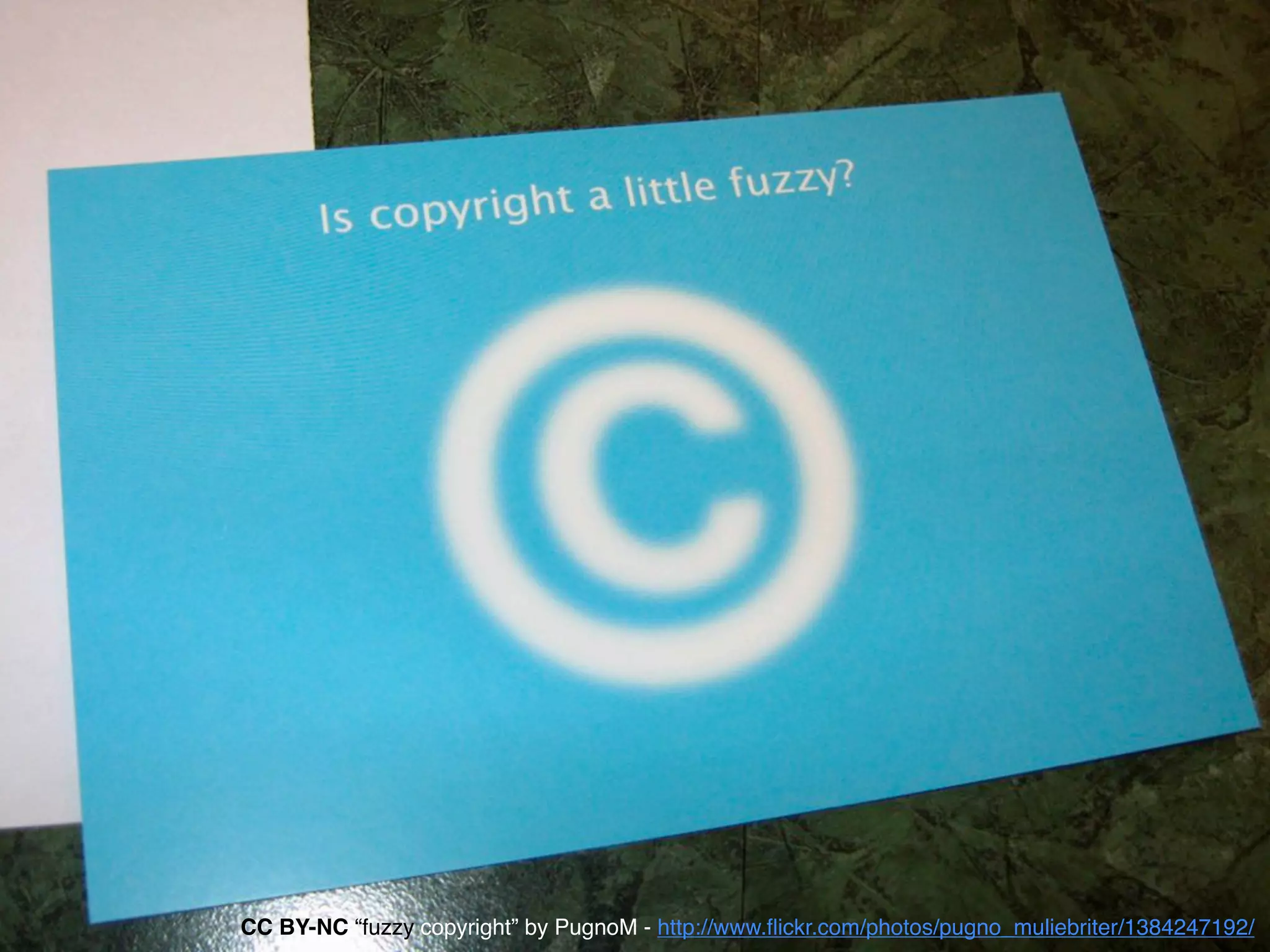 CC BY-NC “fuzzy copyright” by PugnoM - http://www.ﬂickr.com/photos/pugno_muliebriter/1384247192/
 