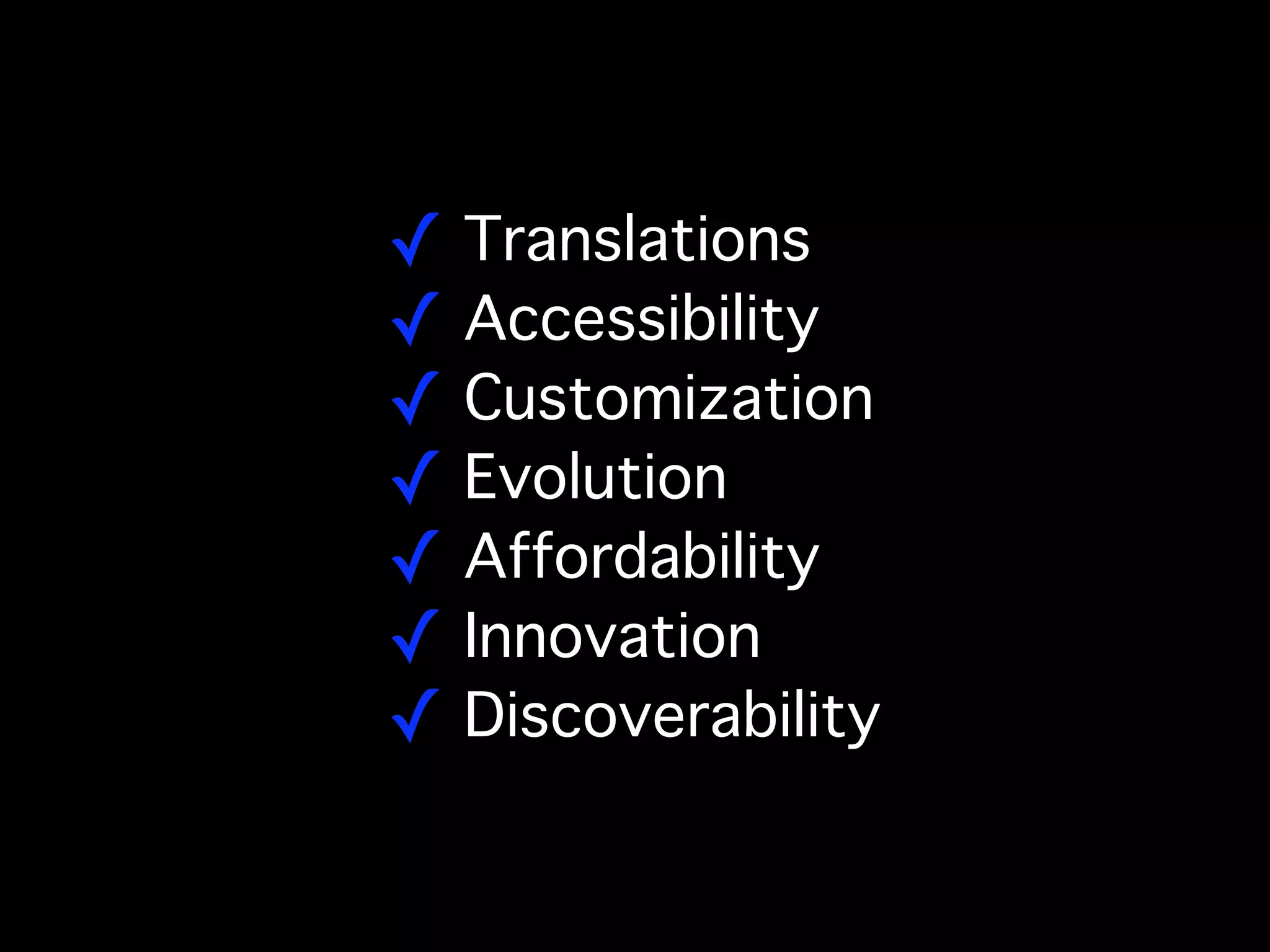 ! Translations
! Accessibility
! Customization
! Evolution
! Affordability
! Innovation
! Discoverability
 