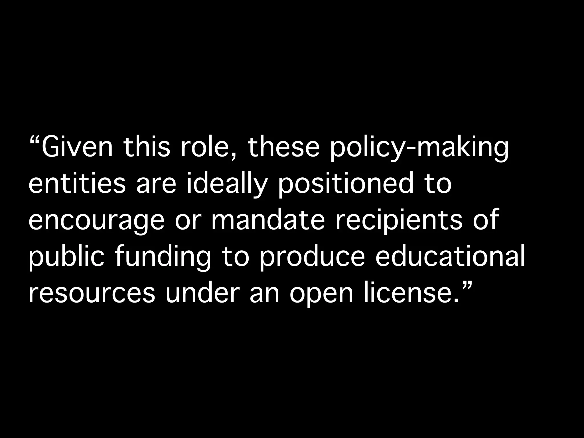 “Given this role, these policy-making
entities are ideally positioned to
encourage or mandate recipients of
public funding to produce educational
resources under an open license.”
 