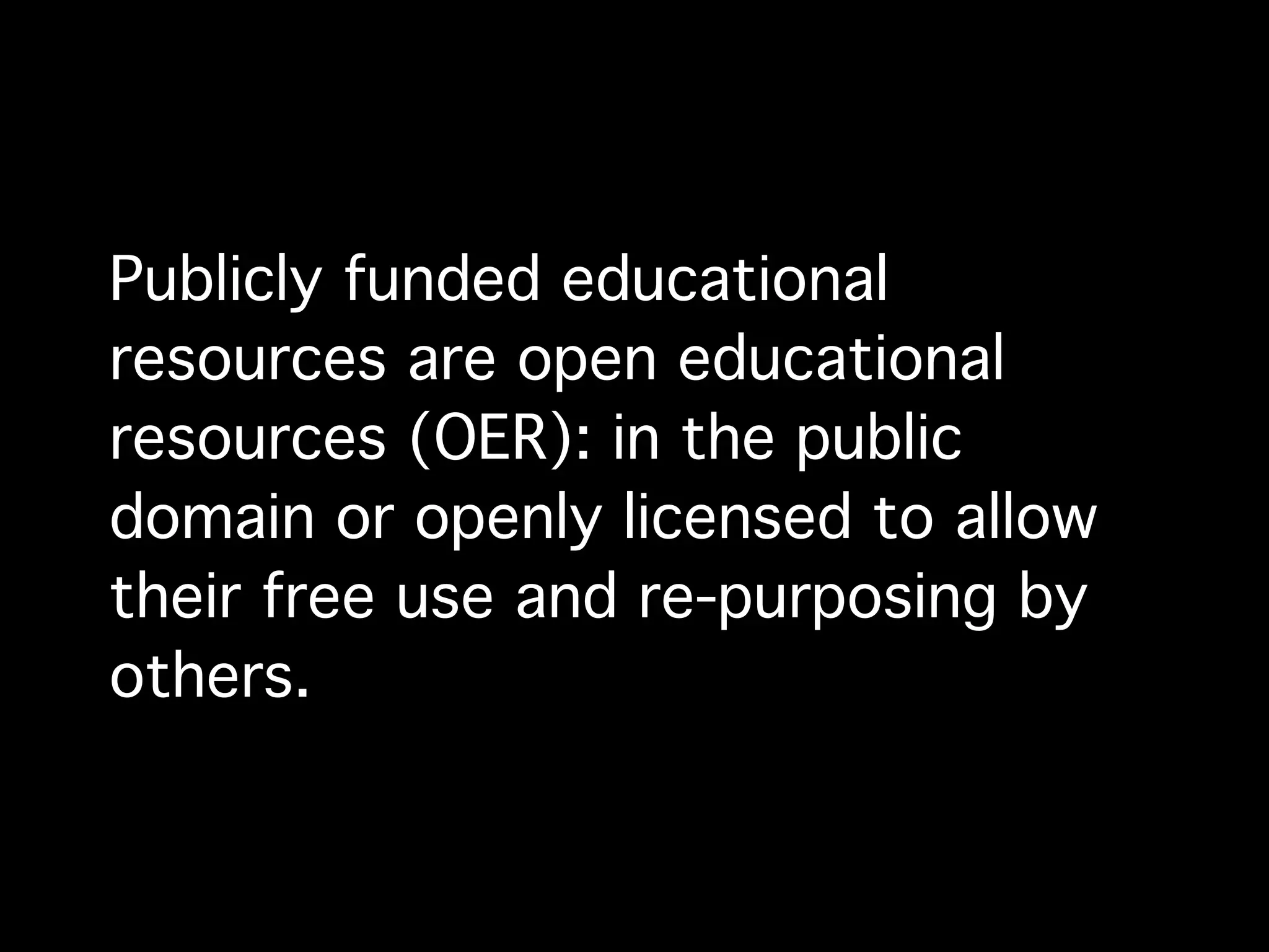 Publicly funded educational
resources are open educational
resources (OER): in the public
domain or openly licensed to allow
their free use and re-purposing by
others.
 