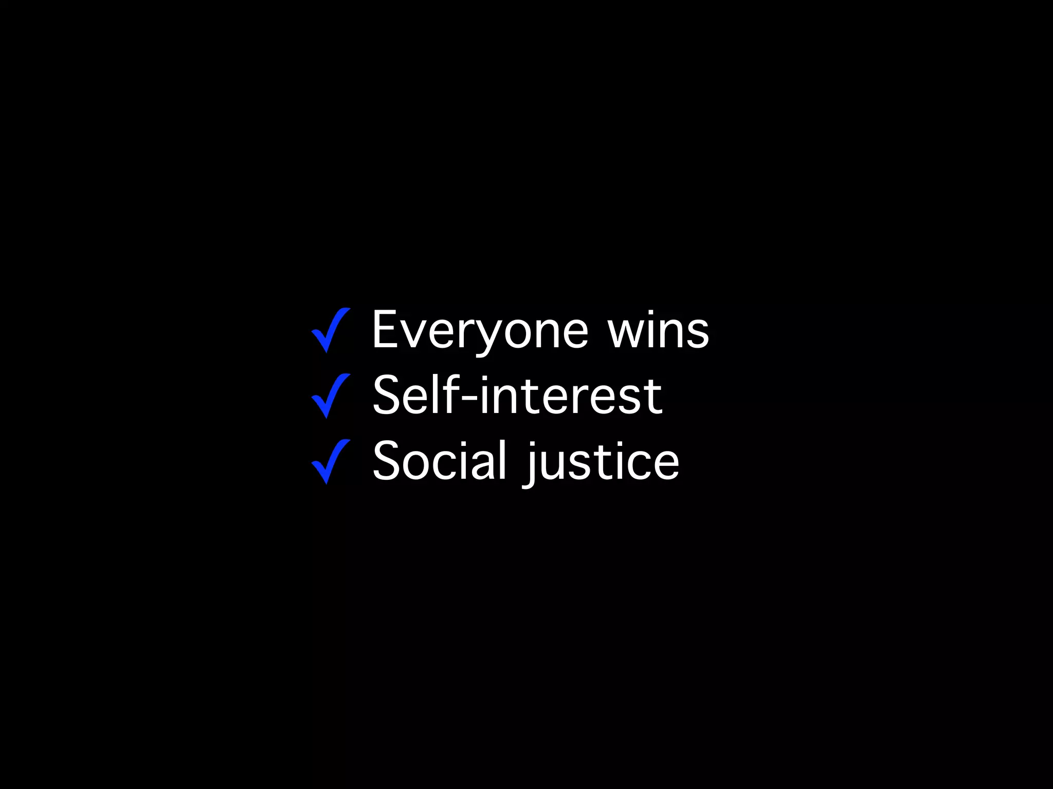 ! Everyone wins
! Self-interest
! Social justice
 